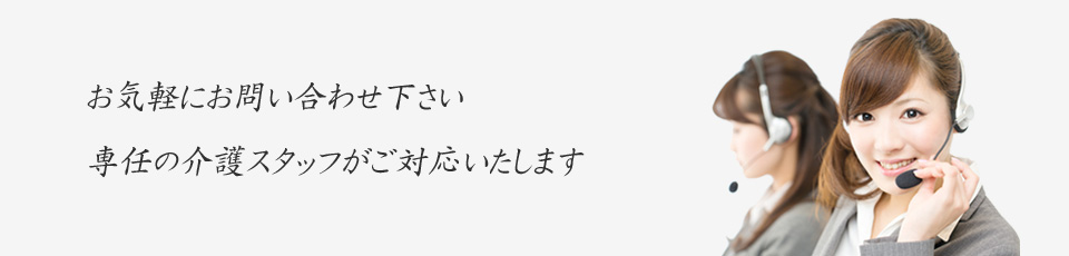 お気軽にお問い合わせ下さい。専任の介護スタッフがご対応いたします。